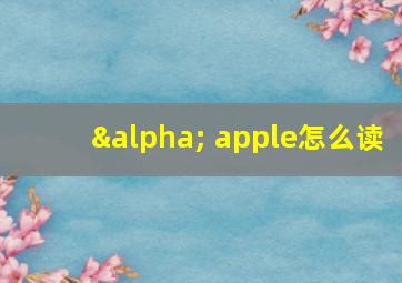 α apple怎么读